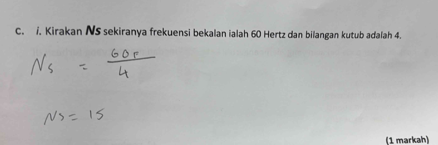 Kirakan NS sekiranya frekuensi bekalan ialah 60 Hertz dan bilangan kutub adalah 4. 
(1 markah)