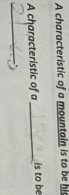 A characteristic of a mountain is to be hi 
A characteristic of a _is to be 
_.