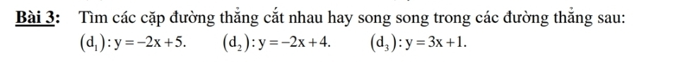 Tìm các cặp đường thắng cắt nhau hay song song trong các đường thắng sau:
(d_1):y=-2x+5. (d_2):y=-2x+4. (d_3):y=3x+1.