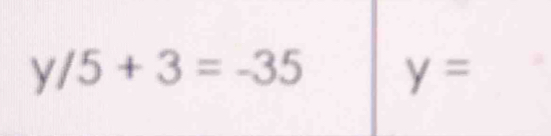 y/5+3=-35 y=