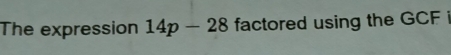 The expression 14p-28 factored using the GCF