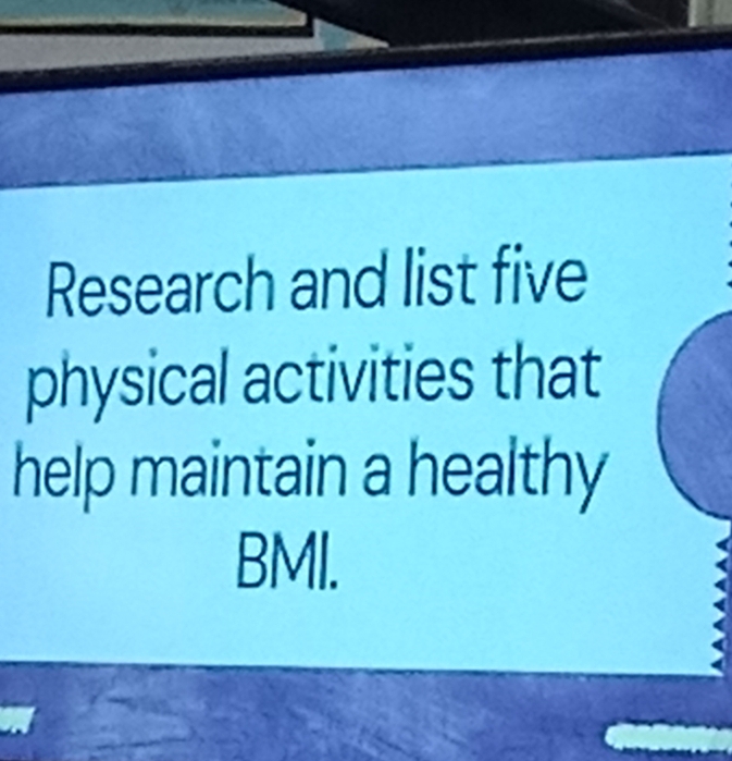 Research and list five 
physical activities that 
help maintain a healthy 
BMI.