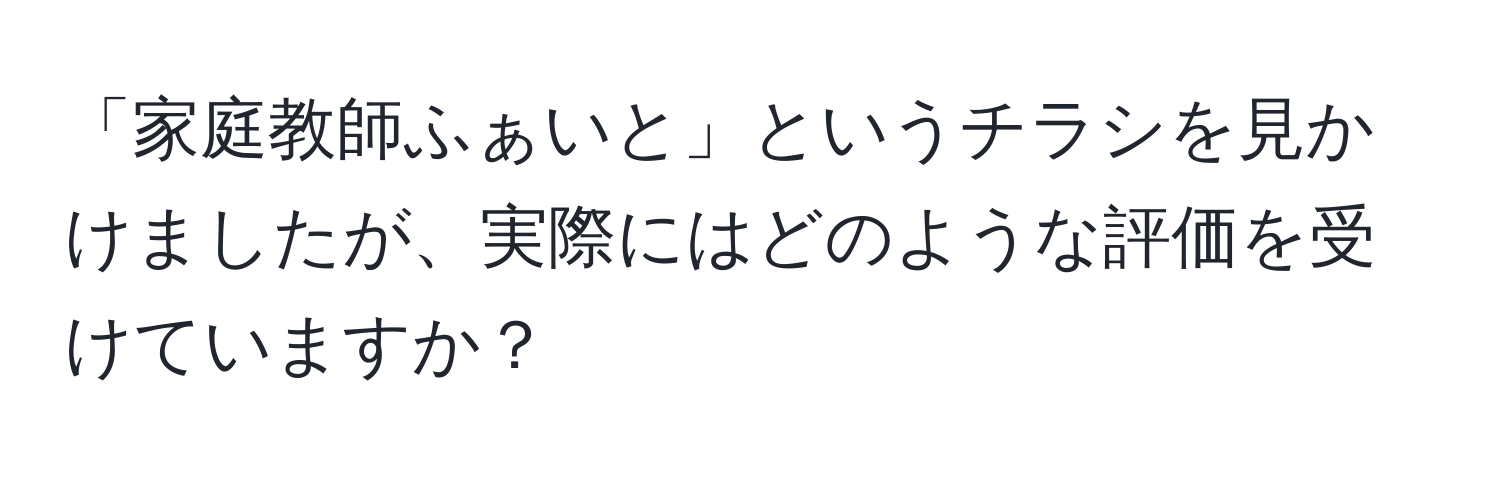 「家庭教師ふぁいと」というチラシを見かけましたが、実際にはどのような評価を受けていますか？