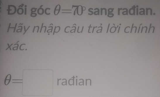 Đổi góc θ =70° 10° ang rađian. 
Hãy nhập câu trả lời chính 
xác.
θ =□ rađian