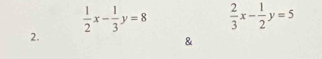  1/2 x- 1/3 y=8
 2/3 x- 1/2 y=5
2.
&