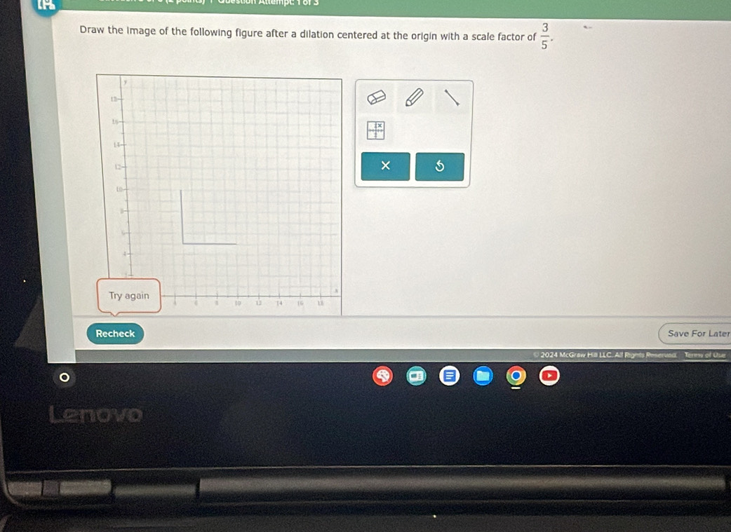 the 
Draw the image of the following figure after a dilation centered at the origin with a scale factor of  3/5 .
 4x/1 
× 
Recheck Save For Later 
Jenne of Use 
Lenovo