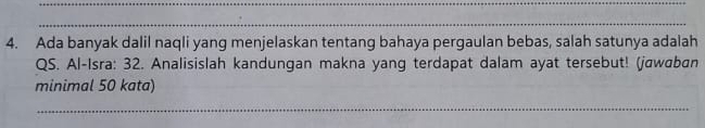 Ada banyak dalil naqli yang menjelaskan tentang bahaya pergaulan bebas, salah satunya adalah 
QS. Al-Isra: 32. Analisislah kandungan makna yang terdapat dalam ayat tersebut! (jawɑban 
minimal 50 kata)