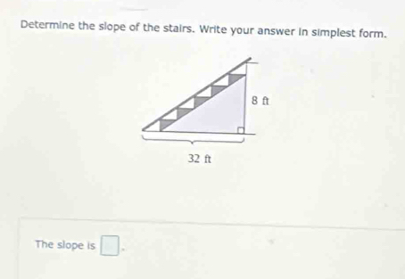 Determine the slope of the stairs. Write your answer in simplest form. 
The slope is □.