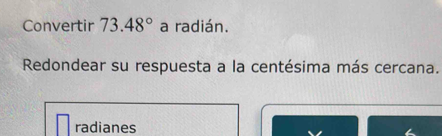 Convertir 73.48° a radián. 
Redondear su respuesta a la centésima más cercana. 
radianes