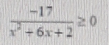  (-17)/x^2+6x+2 ≥ 0