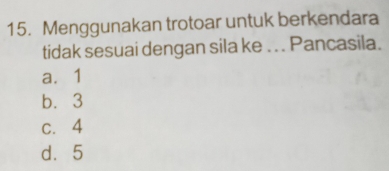 Menggunakan trotoar untuk berkendara
tidak sesuai dengan sila ke . . . Pancasila.
a. 1
b. 3
c. 4
d. 5