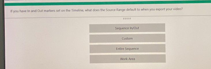 If you have In and Out markers set on the Timeline, what does the Source Range default to when you export your video?
o o o o
Sequence In/Out
Custom
Entire Sequence
Work Area