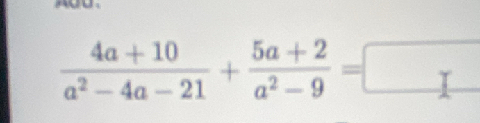  (4a+10)/a^2-4a-21 + (5a+2)/a^2-9 =□