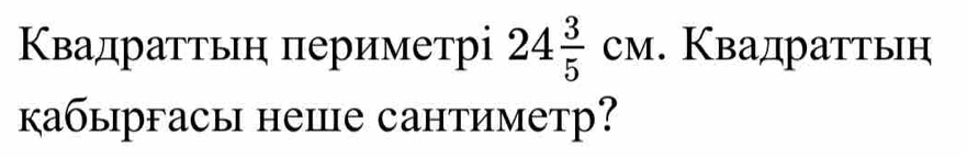 Κвадраттьн πериметрі 24 3/5 cm. Квадраттьη 
кабыргасы неⅢе сантиметр?