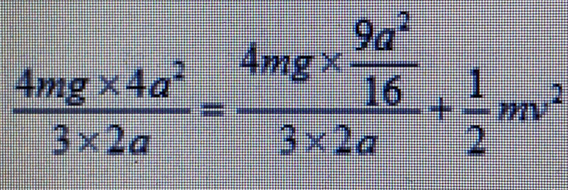  (4mg* 4a^2)/3* 2a =frac 4mg*  9a^2/16 3* 2a+ 1/2 mv^2