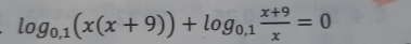 log _0,1(x(x+9))+log _0,1 (x+9)/x =0