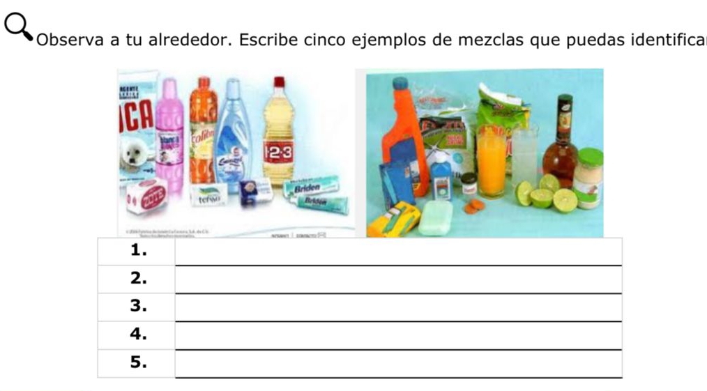 Observa a tu alrededor. Escribe cinco ejemplos de mezclas que puedas identifica 
CA
9 123
Briden 
Bridén 
__ 
1. 
_ 
2. 
_ 
3. 
_ 
_ 
4. 
_ 
5. 
_