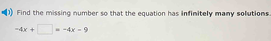 Find the missing number so that the equation has infinitely many solutions.
-4x+□ =-4x-9