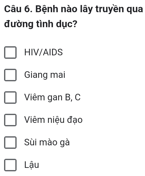 Bệnh nào lây truyền qua
đường tình dục?
HIV/AIDS
Giang mai
Viêm gan B, C
Viêm niệu đạo
Sùi mào gà
Lậu