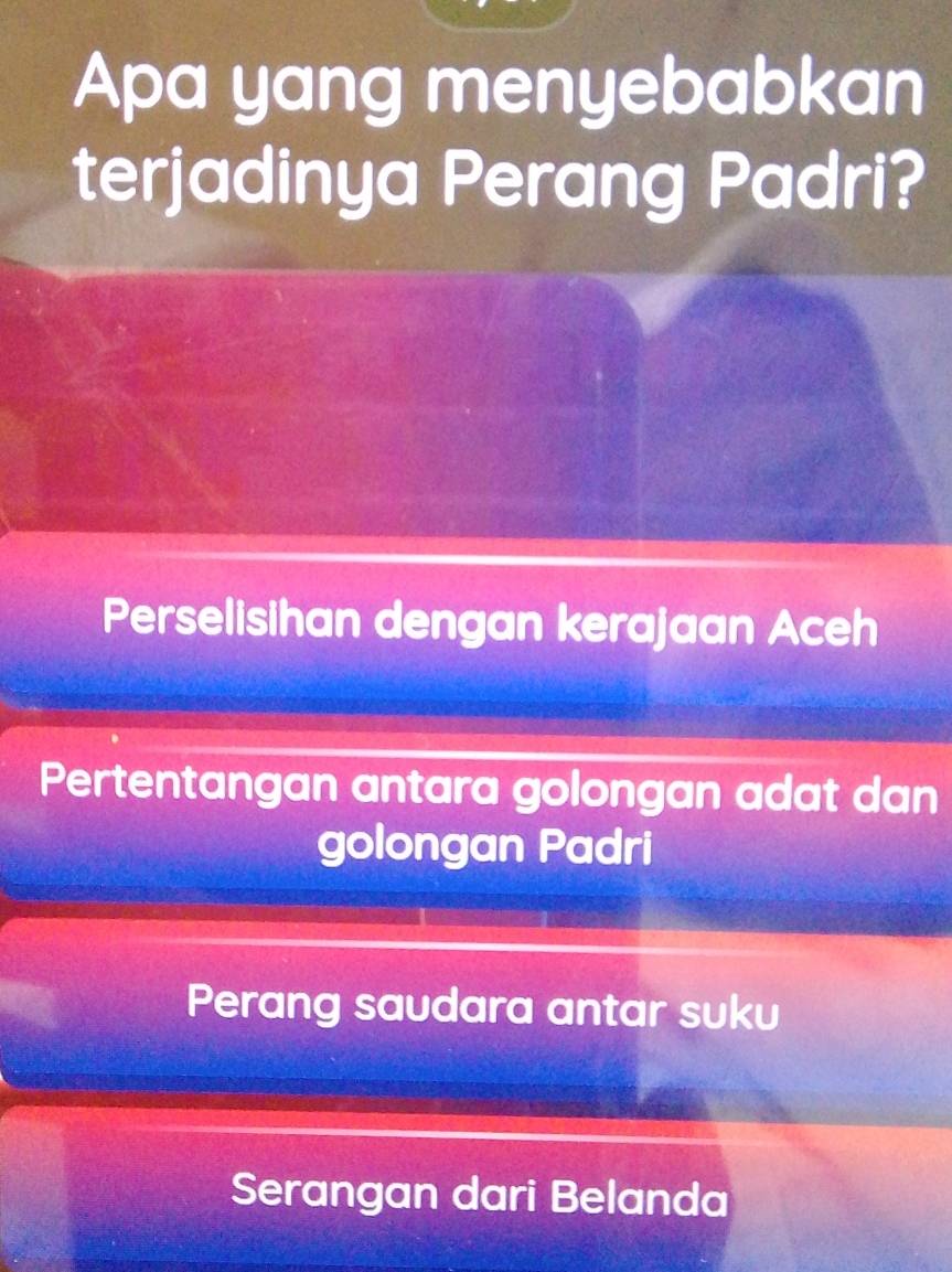 Apa yang menyebabkan
terjadinya Perang Padri?
Perselisihan dengan kerajaan Aceh
Pertentangan antara golongan adat dan
golongan Padri
Perang saudara antar suku
Serangan dari Belanda