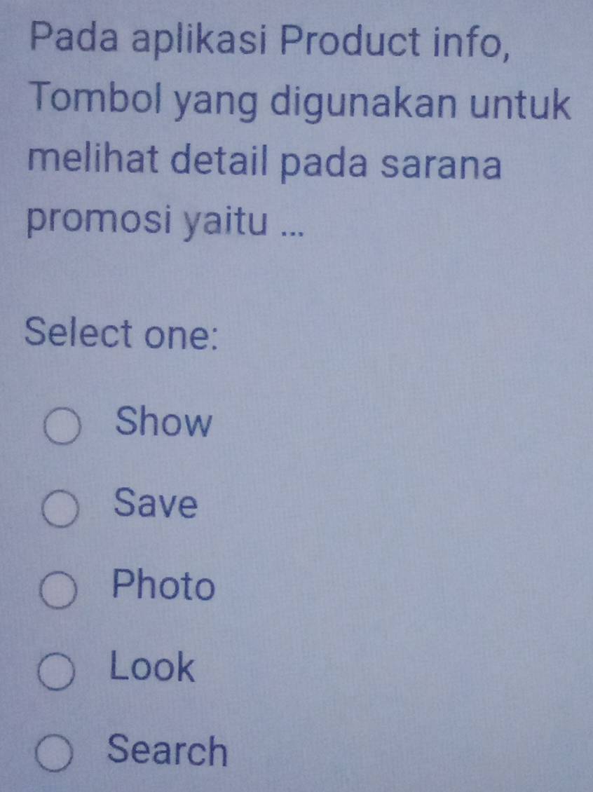 Pada aplikasi Product info,
Tombol yang digunakan untuk
melihat detail pada sarana
promosi yaitu ...
Select one:
Show
Save
Photo
Look
Search