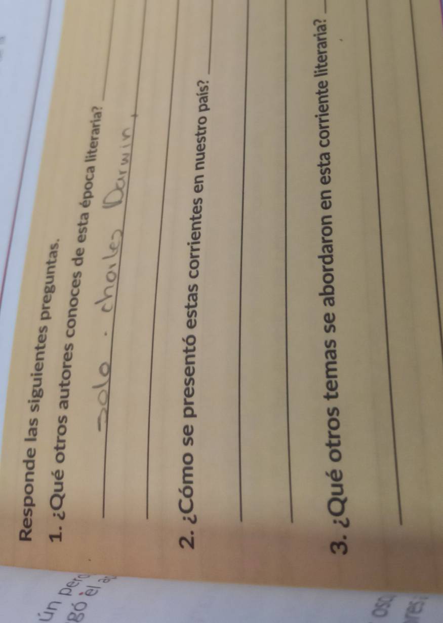 Responde las siguientes preguntas. 
__ 
1. ¿Qué otros autores conoces de esta época literaria? 
_ 
2. ¿Cómo se presentó estas corrientes en nuestro país?_ 
_ 
_ 
3. ¿Qué otros temas se abordaron en esta corriente literaria?_ 
OSC 
_ 
res 
_