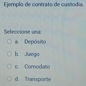 Ejemplo de contrato de custodia.
Seleccione una:
a. Depósito
b. Juego
c. Comodato
d. Transporte