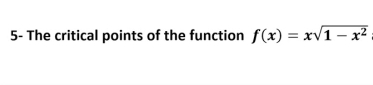 5- The critical points of the function f(x)=xsqrt(1-x^2)