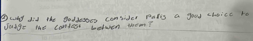 ⑤why did the goddesses consider Paris a good choicc ro 
Jusge the contest betwen them?