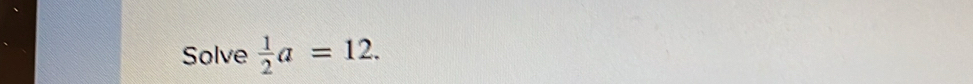 Solve  1/2 a=12.