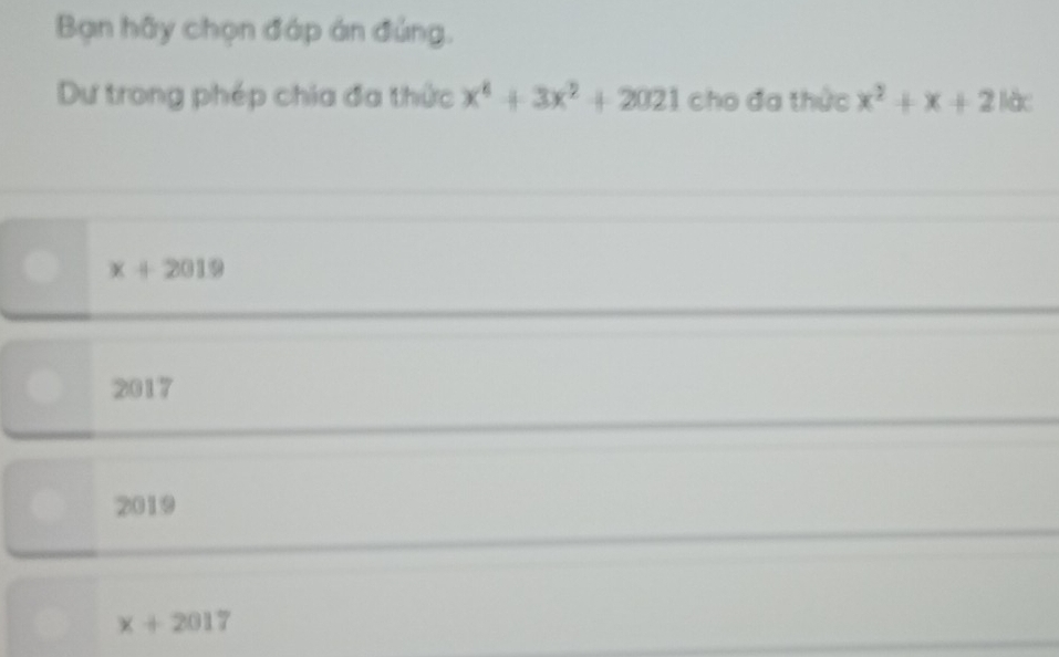 Bạn hãy chọn đáp án đủng.
Dự trong phép chia đa thức x^4+3x^2+2021 cho đa thức x^2+x+21dc
x+2019
2017
2019
x+2017