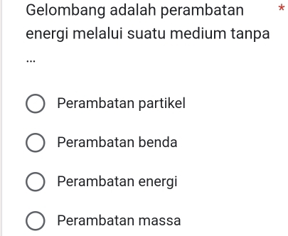 Gelombang adalah perambatan *
energi melalui suatu medium tanpa
…
Perambatan partikel
Perambatan benda
Perambatan energi
Perambatan massa