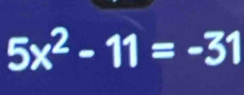 5x^2-11=-31