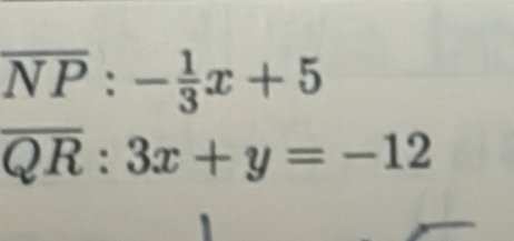 overline NP:- 1/3 x+5
overline QR:3x+y=-12