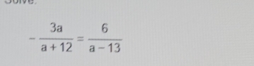 - 3a/a+12 = 6/a-13 