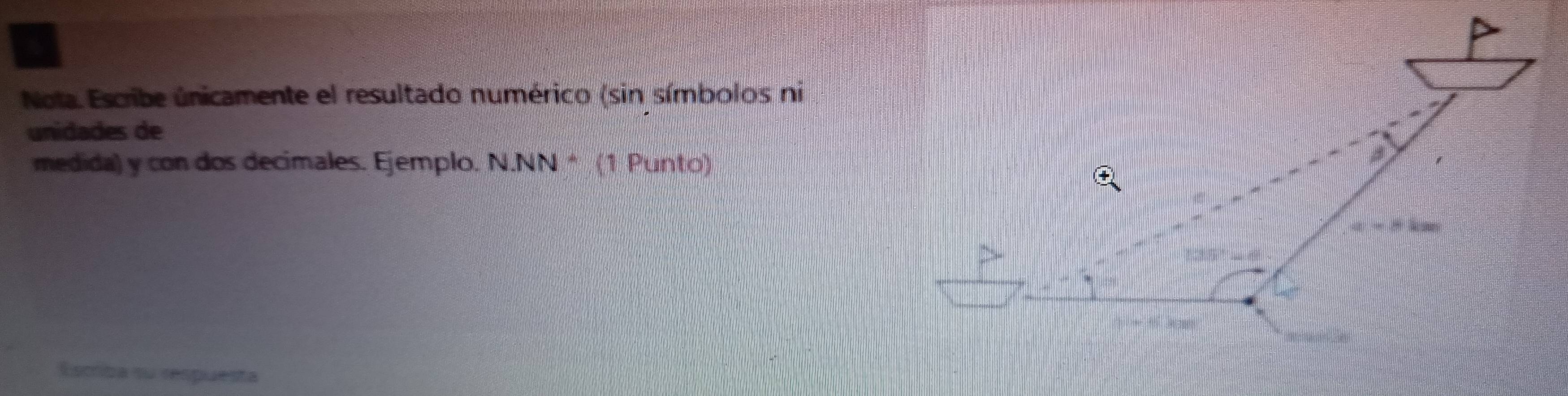 Nota. Escribe únicamente el resultado numérico (sin símbolos ni 
unidades de 
medida) y con dos decimales. Ejemplo. NNN· (1 Punto) 
Escriba su respuesta