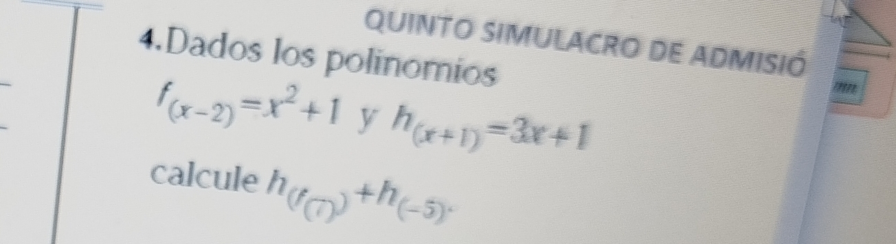 QUINTO SIMULACRO DE ADMISIÓ 
4.Dados los polinomios 
mn
f_(x-2)=x^2+1 y h_(x+1)=3x+1
calcule h_(f_(7))+h_(-5).