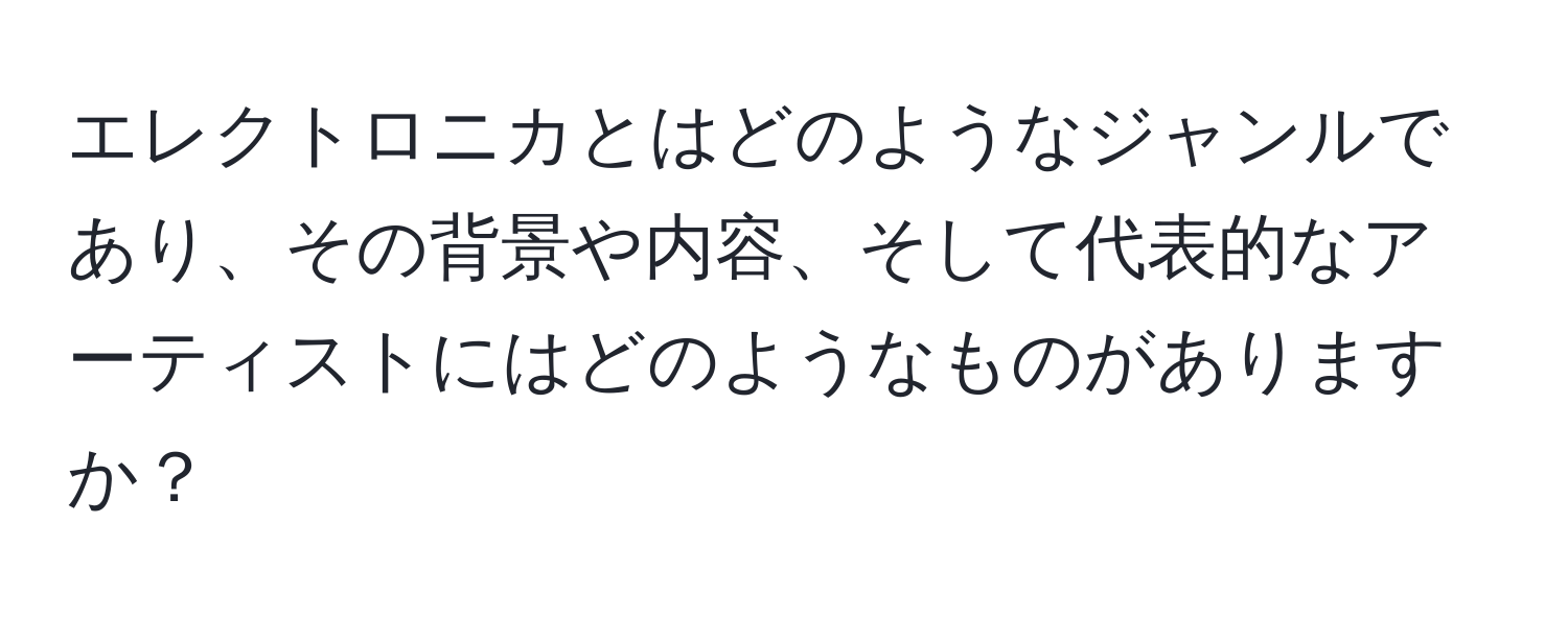 エレクトロニカとはどのようなジャンルであり、その背景や内容、そして代表的なアーティストにはどのようなものがありますか？