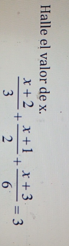 Halle el valor de x.
 (x+2)/3 + (x+1)/2 + (x+3)/6 =3