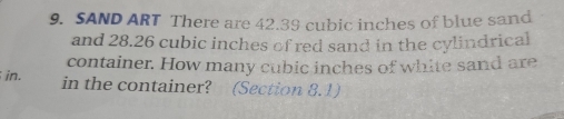 SAND ART There are 42.39 cubic inches of blue sand 
and 28.26 cubic inches of red sand in the cylindrical 
container. How many cubic inches of white sand are 
in. in the container? (Section 8.1)