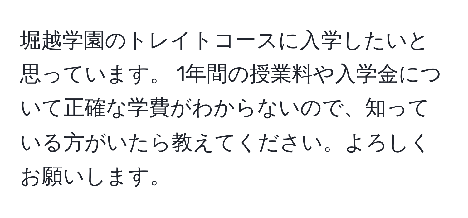 堀越学園のトレイトコースに入学したいと思っています。 1年間の授業料や入学金について正確な学費がわからないので、知っている方がいたら教えてください。よろしくお願いします。