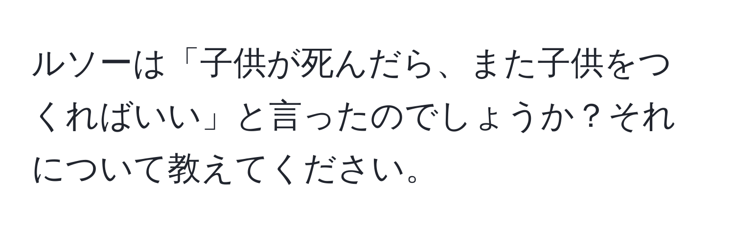 ルソーは「子供が死んだら、また子供をつくればいい」と言ったのでしょうか？それについて教えてください。