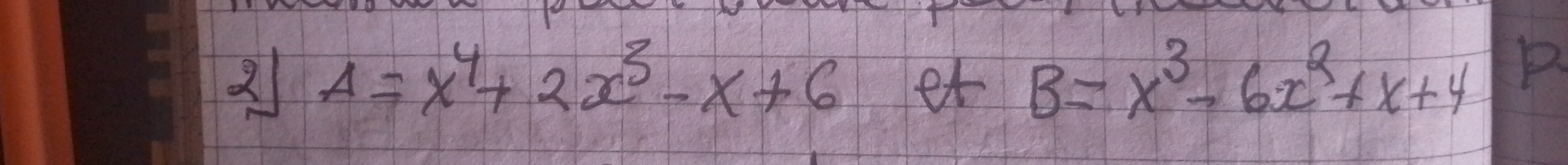 2 A=x^4+2x^3-x+6 et B=x^3-6x^2+x+4 B