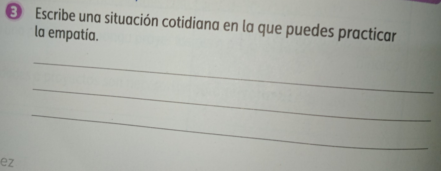 Escribe una situación cotidiana en la que puedes practicar 
la empatía. 
_ 
_ 
_ 
ez