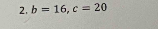 b=16, c=20