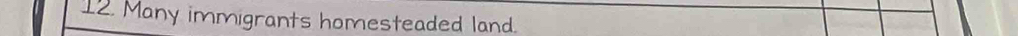 Many immigrants homesteaded land.