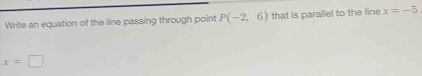 Write an equation of the line passing through point P(-2,6) that is parallel to the line x=-5.
x=□