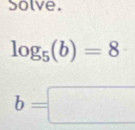 Solve.
log _5(b)=8
b=□