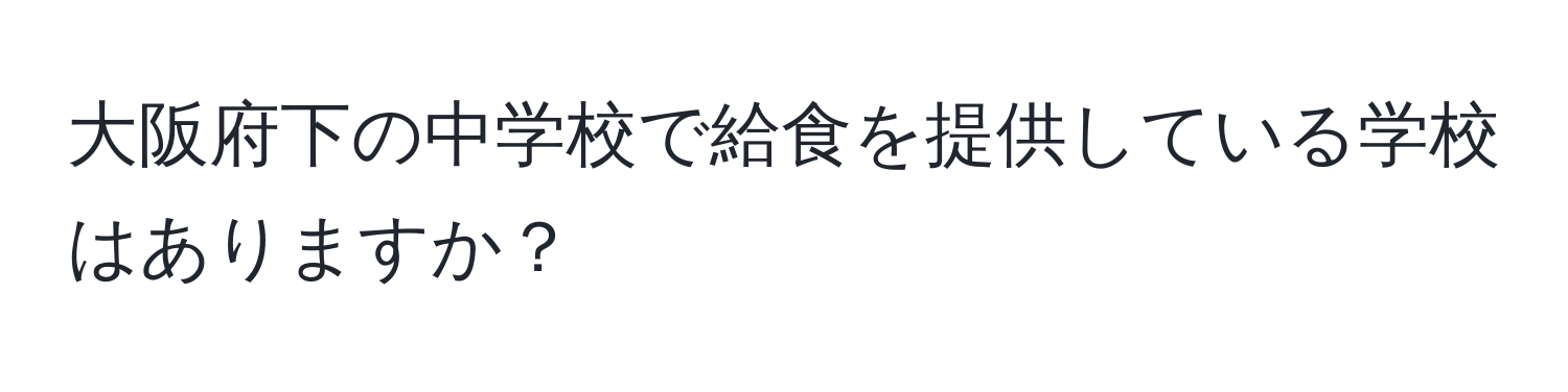 大阪府下の中学校で給食を提供している学校はありますか？