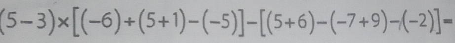 (5-3)* [(-6)+(5+1)-(-5)]-[(5+6)-(-7+9)-(-2)]=